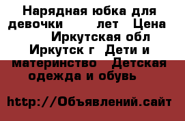 Нарядная юбка для девочки 10-12 лет › Цена ­ 200 - Иркутская обл., Иркутск г. Дети и материнство » Детская одежда и обувь   